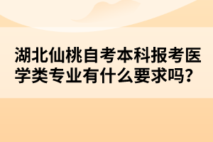 湖北仙桃自考本科報(bào)考醫(yī)學(xué)類專業(yè)有什么要求嗎？