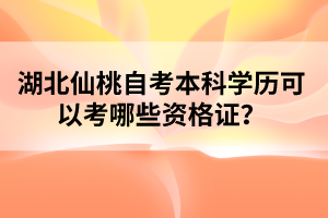 湖北仙桃自考本科學(xué)歷可以考哪些資格證？
