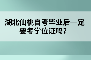 湖北仙桃自考畢業(yè)后一定要考學(xué)位證嗎?