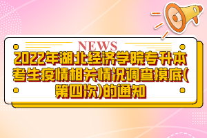 2022年湖北經(jīng)濟學院專升本考生疫情相關情況調(diào)查摸底(第四次)的通知?
