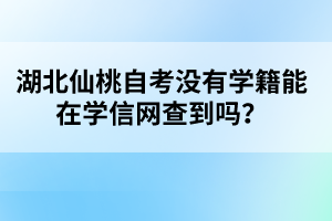 湖北仙桃自考沒有學(xué)籍能在學(xué)信網(wǎng)查到嗎?