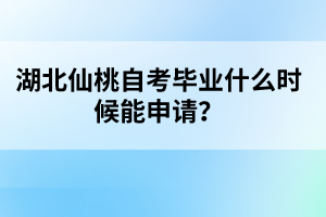 湖北仙桃自考畢業(yè)什么時候能申請？