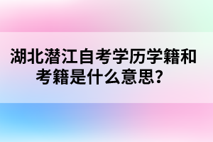 湖北潛江自考學歷學籍和考籍是什么意思？