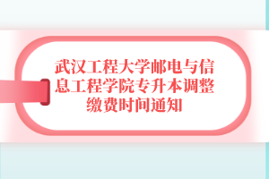武漢工程大學(xué)郵電與信息工程學(xué)院專升本調(diào)整繳費(fèi)時間通知