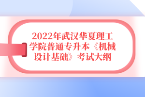 2022年武漢華夏理工學院普通專升本《機械設計基礎》考試大綱