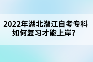 2022年湖北潛江自考?？迫绾螐?fù)習(xí)才能上岸？