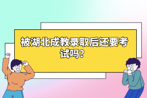 被湖北成教錄取后還要考試嗎？