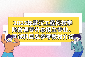2022年武漢工程科技學院普通專升本招生專業(yè)、考試科目及參考教材介紹