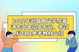 2022年武昌首義學(xué)院普通專升本招生專業(yè)、考試科目及參考教材介紹