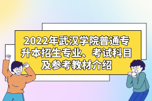 2022年武漢學(xué)院普通專升本招生專業(yè)、考試科目及參考教材介紹