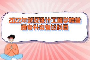 2022年武漢設(shè)計(jì)工程學(xué)院普通專(zhuān)升本考試科目