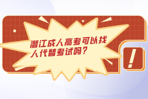潛江成人高考可以找人代替考試嗎?