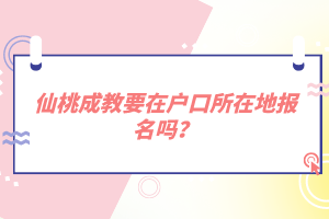 仙桃成教要在戶口所在地報名嗎？