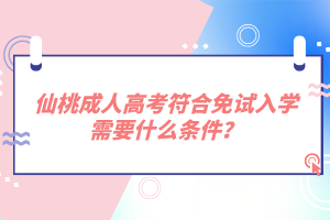 仙桃成人高考符合免試入學需要什么條件？