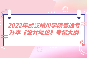 2022年武漢晴川學(xué)院普通專升本《設(shè)計概論》考試大綱