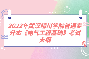 2022年武漢晴川學院普通專升本《電氣工程基礎(chǔ)》考試大綱