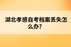 湖北孝感自考檔案丟失怎么辦？