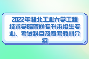 2022年湖北工業(yè)大學(xué)工程技術(shù)學(xué)院普通專升本招生專業(yè)、考試科目及參考教材介紹