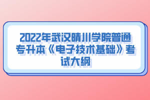 2022年武漢晴川學院普通專升本《電子技術基礎》考試大綱
