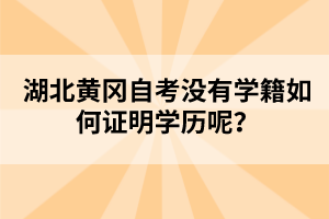 湖北黃岡自考沒有學(xué)籍如何證明學(xué)歷呢？