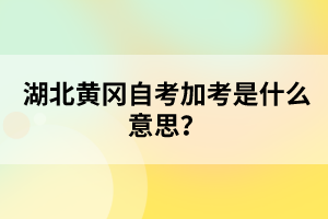 湖北黃岡自考加考是什么意思？