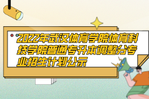 2022年武漢體育學院體育科技學院普通專升本調整分專業(yè)招生計劃公示