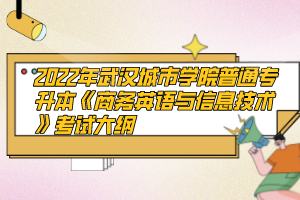 2022年武漢城市學院普通專升本《商務(wù)英語與信息技術(shù)》考試大綱