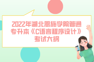 2022年湖北恩施學(xué)院普通專(zhuān)升本《C語(yǔ)言程序設(shè)計(jì)》考試大綱