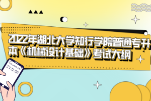 2022年湖北大學知行學院普通專升本《機械設計基礎》考試大綱