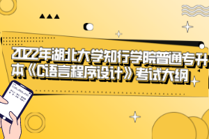 2022年湖北大學(xué)知行學(xué)院普通專升本《C語言程序設(shè)計》考試大綱