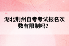 湖北荊州自考考試報(bào)名次數(shù)有限制嗎？