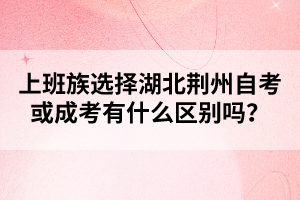 上班族選擇湖北荊州自考或成考有什么區(qū)別嗎?