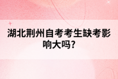 湖北荊州自考考生缺考影響大嗎？