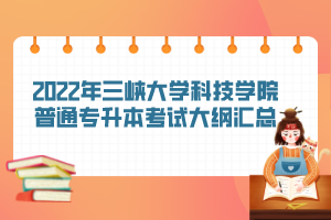 2022年三峽大學(xué)科技學(xué)院普通專(zhuān)升本考試大綱匯總