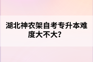湖北神農(nóng)架自考專升本難度大不大？