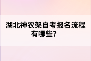 湖北神農(nóng)架自考報(bào)名流程有哪些?