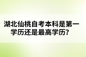 湖北仙桃自考本科是第一學(xué)歷還是最高學(xué)歷？