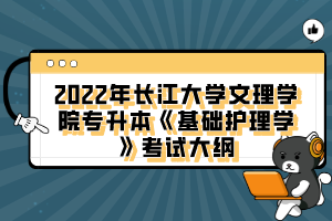 2022年長江大學(xué)文理學(xué)院專升本《基礎(chǔ)護(hù)理學(xué)》考試大綱