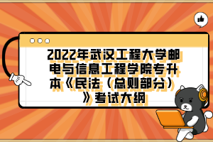 2022年武漢工程大學郵電與信息工程學院專升本《民法(總則部分)》考試大綱