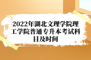 2022年湖北文理學(xué)院理工學(xué)院普通專(zhuān)升本考試科目及時(shí)間