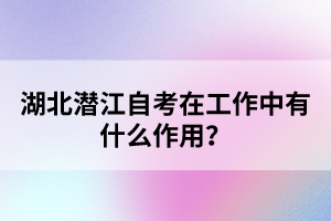 湖北潛江自考在工作中有什么作用？