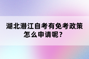 湖北潛江自考有免考政策怎么申請呢?