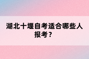 湖北十堰自考適合哪些人報考？