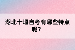 湖北十堰自考有哪些特點呢？
