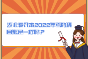 湖北專升本2022年考的科目都是一樣嗎？