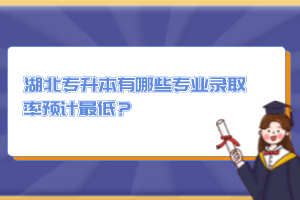 湖北專升本有哪些專業(yè)錄取率預計最低？