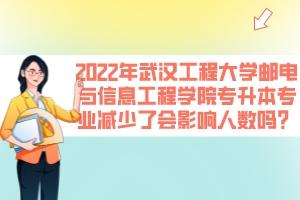 2022年武漢工程大學(xué)郵電與信息工程學(xué)院專升本專業(yè)減少了會影響人數(shù)嗎？