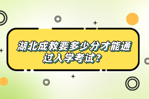 湖北成教要多少分才能通過(guò)入學(xué)考試？
