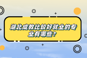 湖北成教比較好就業(yè)的專業(yè)有哪些？