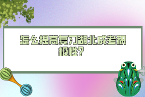 怎么提高復(fù)習(xí)湖北成考積極性？